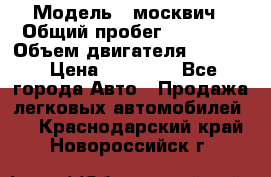  › Модель ­ москвич › Общий пробег ­ 70 000 › Объем двигателя ­ 1 500 › Цена ­ 70 000 - Все города Авто » Продажа легковых автомобилей   . Краснодарский край,Новороссийск г.